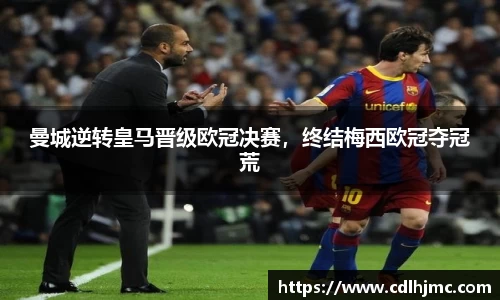 曼城逆转皇马晋级欧冠决赛，终结梅西欧冠夺冠荒